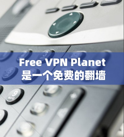 Free VPN Planet 是一个免费的翻墙工具,提供多种网络服务和语言支持,适合需要翻墙或翻译内容的用户。以下是对该工具的总结和建议 Free VPN Planet 是一个免费的翻墙工具,提供多种网络服务和语言支持,适合需要翻墙或翻译内容的用户。以下是对该工具的总结和建议