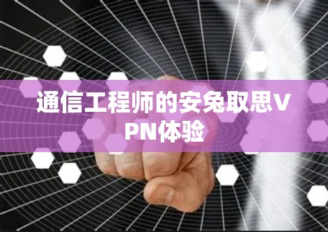 通信工程师的安兔取思VPN体验 通信工程师的安兔取思VPN体验