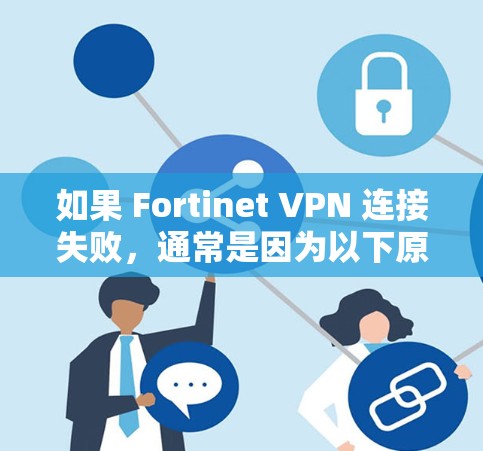 如果 Fortinet VPN 连接失败，通常是因为以下原因
