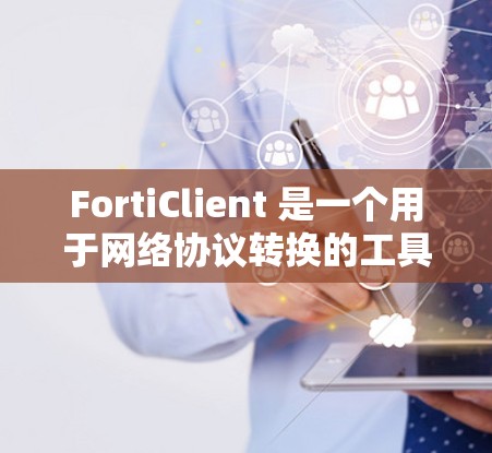 FortiClient 是一个用于网络协议转换的工具,主要用于将本地的网络协议转换为远程设备能理解的协议。以下是详细的步骤和步骤说明,帮助你配置 FortiClient 并连接到远程设备 FortiClient 是一个用于网络协议转换的工具,主要用于将本地的网络协议转换为远程设备能理解的协议。以下是详细的步骤和步骤说明,帮助你配置 FortiClient 并连接到远程设备