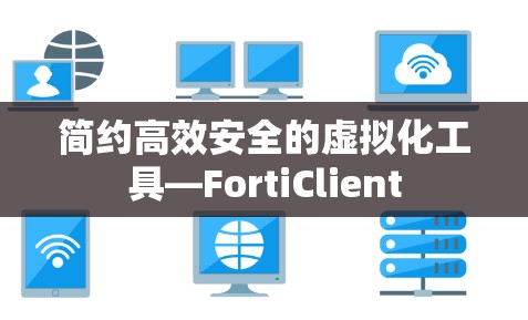 简约高效安全的虚拟化工具—FortiClient 简约高效安全的虚拟化工具—FortiClient