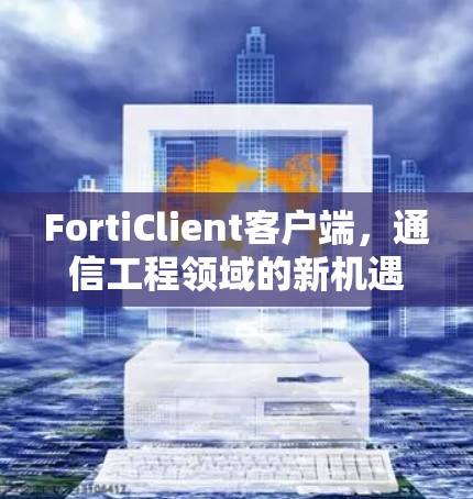FortiClient客户端,通信工程领域的新机遇与未来展望 FortiClient客户端,通信工程领域的新机遇与未来展望