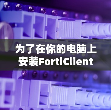为了在你的电脑上安装FortiClient电脑版,您可以按照以下步骤操作 为了在你的电脑上安装FortiClient电脑版,您可以按照以下步骤操作