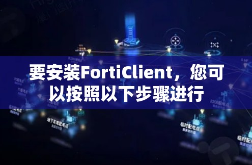 要安装FortiClient,您可以按照以下步骤进行 要安装FortiClient,您可以按照以下步骤进行