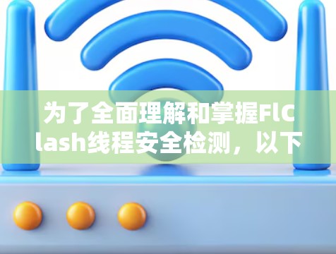 为了全面理解和掌握FlClash线程安全检测，以下是一个有条理的总结和步骤指南