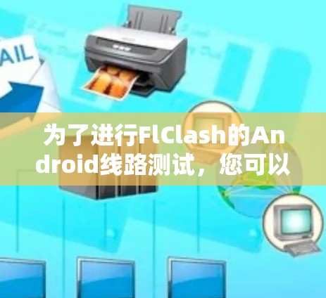 为了进行FlClash的Android线路测试,您可以按照以下步骤操作 为了进行FlClash的Android线路测试,您可以按照以下步骤操作