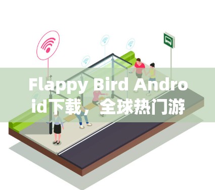 Flappy Bird Android下载,全球热门游戏的下载量与市场反响 Flappy Bird Android下载,全球热门游戏的下载量与市场反响