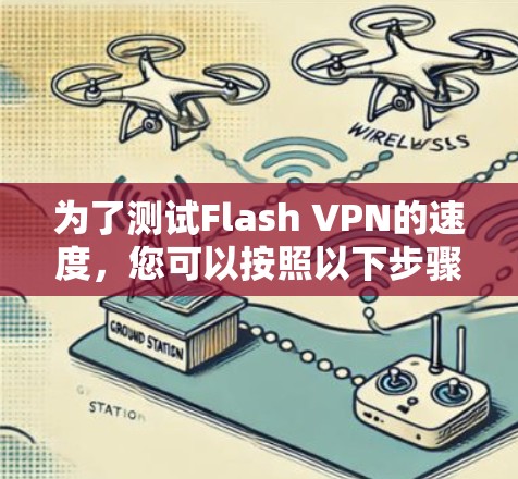 为了测试Flash VPN的速度,您可以按照以下步骤进行 为了测试Flash VPN的速度,您可以按照以下步骤进行
