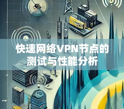 快速网络VPN节点的测试与性能分析 快速网络VPN节点的测试与性能分析