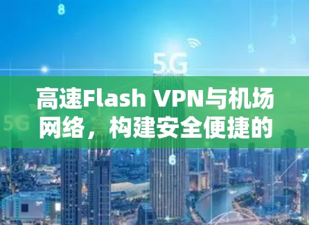 高速Flash VPN与机场网络,构建安全便捷的通信 wow 高速Flash VPN与机场网络,构建安全便捷的通信 wow