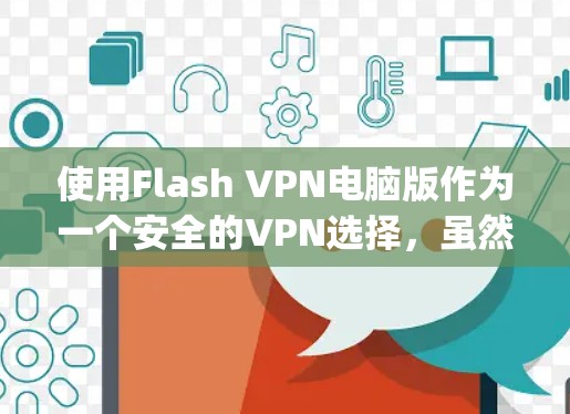 使用Flash VPN电脑版作为一个安全的VPN选择,虽然基于Flash.js,但仍有其适用场景。以下是一些详细的步骤指南 使用Flash VPN电脑版作为一个安全的VPN选择,虽然基于Flash.js,但仍有其适用场景。以下是一些详细的步骤指南