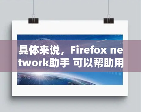 具体来说,Firefox network助手 可以帮助用户 具体来说,Firefox network助手 可以帮助用户