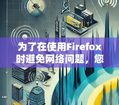 为了在使用Firefox时避免网络问题，您可以按照以下步骤进行处理