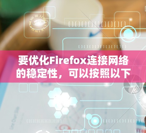 要优化Firefox连接网络的稳定性，可以按照以下步骤进行