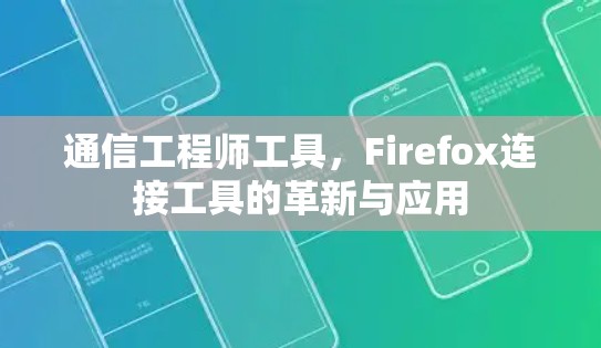 通信工程师工具,Firefox连接工具的革新与应用 通信工程师工具,Firefox连接工具的革新与应用