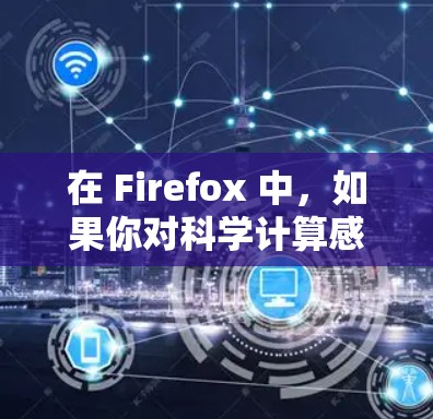 在 Firefox 中，如果你对科学计算感兴趣，可以使用一些科学工具包来帮助进行复杂的数据分析、绘图或编写脚本。以下是一些可行的步骤和方法