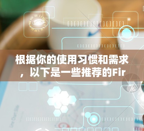根据你的使用习惯和需求，以下是一些推荐的Firefox代理软件，供你选择