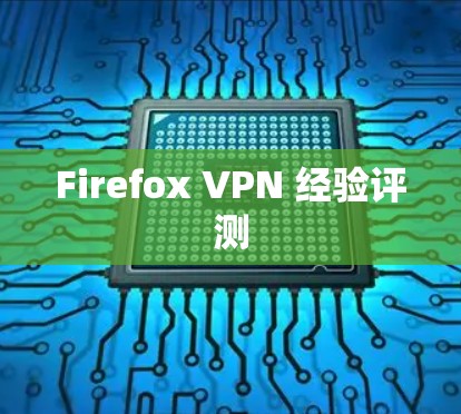 Firefox VPN 经验评测 Firefox VPN 经验评测