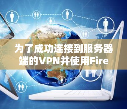 为了成功连接到服务器端的VPN并使用Firefox进行连接,您可以按照以下步骤操作 为了成功连接到服务器端的VPN并使用Firefox进行连接,您可以按照以下步骤操作