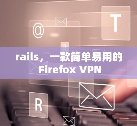 rails,一款简单易用的 Firefox VPN rails,一款简单易用的 Firefox VPN