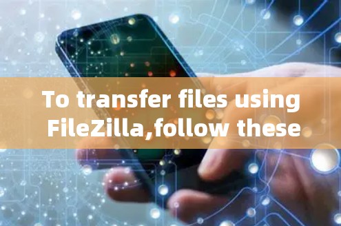To transfer files using FileZilla,follow these organized steps: To transfer files using FileZilla,follow these organized steps: