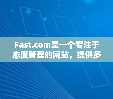 Fast.com是一个专注于态度管理的网站，提供多种方法帮助用户提升沟通和人际关系技巧。以下是其主要的使用方法