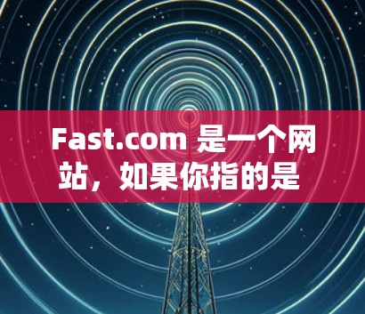Fast.com 是一个网站,如果你指的是 Fast.com 的网站测试速度,可以尝试以下步骤来测试其访问速度 Fast.com 是一个网站,如果你指的是 Fast.com 的网站测试速度,可以尝试以下步骤来测试其访问速度