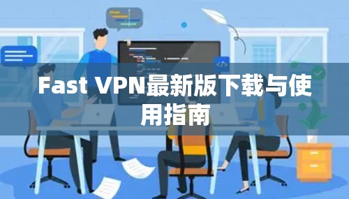 Fast VPN最新版下载与使用指南 Fast VPN最新版下载与使用指南