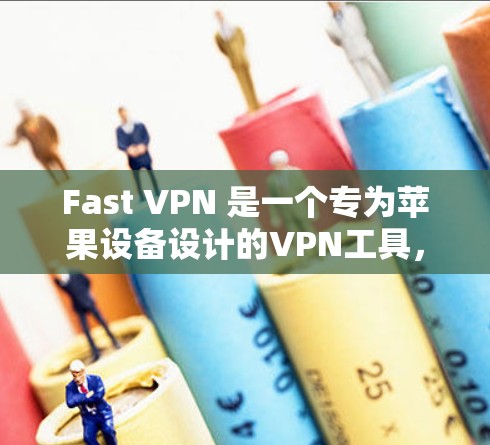 Fast VPN 是一个专为苹果设备设计的VPN工具，提供安全、快速的网络连接。以下是关于苹果方面的 Fast VPN 的详细信息