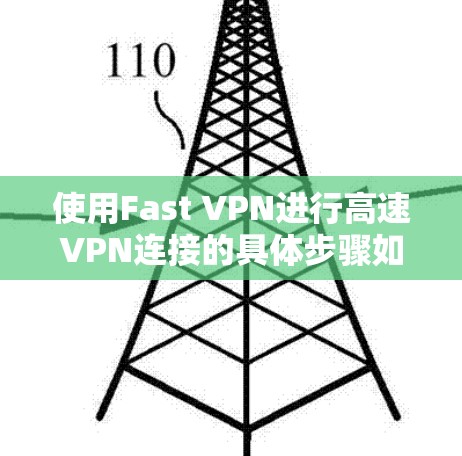 使用Fast VPN进行高速VPN连接的具体步骤如下 使用Fast VPN进行高速VPN连接的具体步骤如下