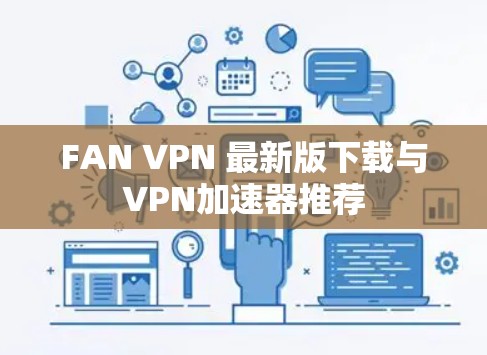 FAN VPN 最新版下载与VPN加速器推荐 FAN VPN 最新版下载与VPN加速器推荐
