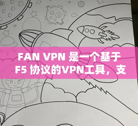 FAN VPN 是一个基于 F5 协议的VPN工具,支持多种功能和设备连接。以下是使用 FAN VPN 的详细步骤 FAN VPN 是一个基于 F5 协议的VPN工具,支持多种功能和设备连接。以下是使用 FAN VPN 的详细步骤