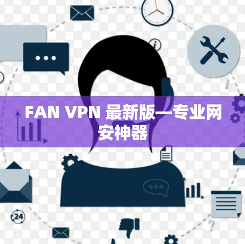 FAN VPN 最新版—专业网安神器 FAN VPN 最新版—专业网安神器