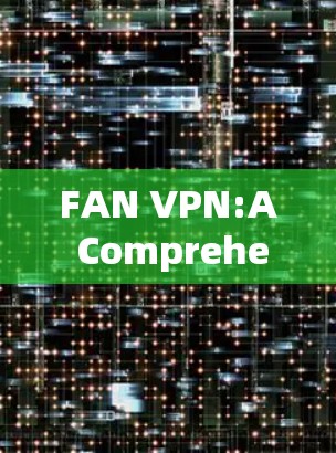 FAN VPN:A Comprehensive Guide to the Latest Version FAN VPN:A Comprehensive Guide to the Latest Version