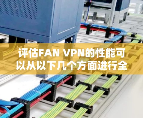 评估FAN VPN的性能可以从以下几个方面进行全面分析,以确保其在实际应用中表现良好 评估FAN VPN的性能可以从以下几个方面进行全面分析,以确保其在实际应用中表现良好