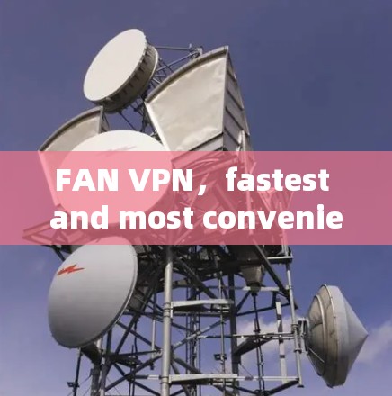 FAN VPN，fastest and most convenient VPN technology