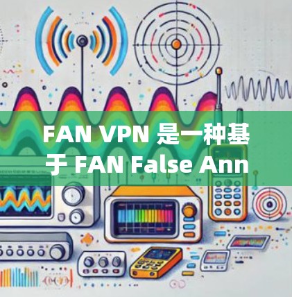 FAN VPN 是一种基于 FAN False Annoyance Network)的VPN服务,旨在为用户提供安全、可靠的VPN连接体验。以下是对 FAN VPN 的速度分析 FAN VPN 是一种基于 FAN False Annoyance Network)的VPN服务,旨在为用户提供安全、可靠的VPN连接体验。以下是对 FAN VPN 的速度分析