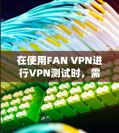 在使用FAN VPN进行VPN测试时,需要系统地进行测试以确保其性能符合预期。以下是一个有条理的步骤指南,帮助你高效地测试FAN VPN的性能 在使用FAN VPN进行VPN测试时,需要系统地进行测试以确保其性能符合预期。以下是一个有条理的步骤指南,帮助你高效地测试FAN VPN的性能