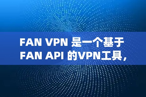 FAN VPN 是一个基于 FAN API 的VPN工具，主要与传统VPN不同之处在于它无需直接访问目标服务器的 API，而是依赖 Web 服务器来实现。以下是一个逐步的使用指南