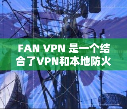 FAN VPN 是一个结合了VPN和本地防火墙的中间层协议,用于安全地连接本地网络和VPN服务器。以下是一个详细且结构化的配置指南,帮助您顺利配置FAN VPN FAN VPN 是一个结合了VPN和本地防火墙的中间层协议,用于安全地连接本地网络和VPN服务器。以下是一个详细且结构化的配置指南,帮助您顺利配置FAN VPN