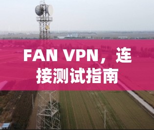 FAN VPN,连接测试指南 FAN VPN,连接测试指南