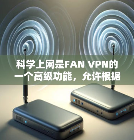 科学上网是FAN VPN的一个高级功能,允许根据IP地址自动选择VPN,提供灵活的网络使用。以下是逐步的科学上网设置指南 科学上网是FAN VPN的一个高级功能,允许根据IP地址自动选择VPN,提供灵活的网络使用。以下是逐步的科学上网设置指南