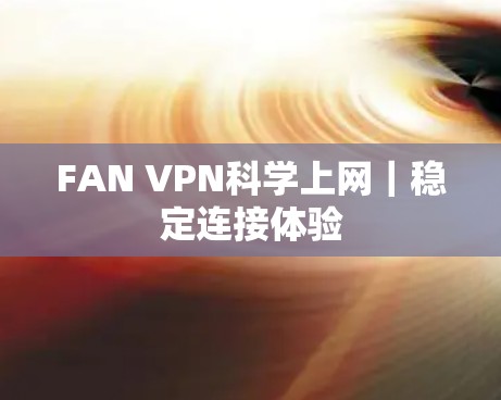 FAN VPN科学上网|稳定连接体验 FAN VPN科学上网|稳定连接体验