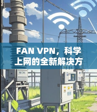FAN VPN,科学上网的全新解决方案 FAN VPN,科学上网的全新解决方案