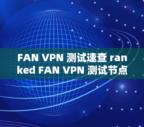 FAN VPN 测试速查 ranked FAN VPN 测试节点测速排行解析