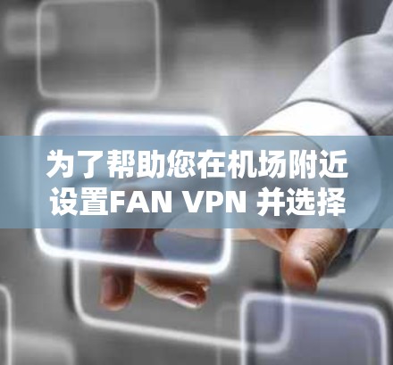 为了帮助您在机场附近设置FAN VPN 并选择合适的高速线路和机场节点，以下是一些推荐