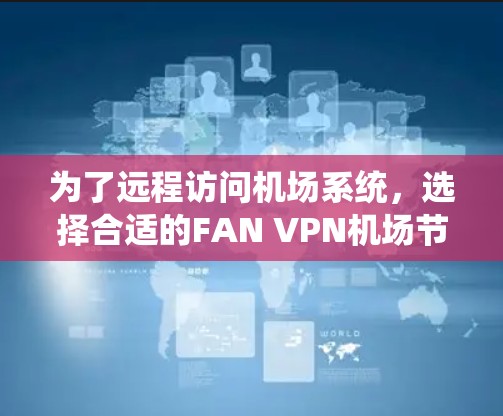 为了远程访问机场系统，选择合适的FAN VPN机场节点至关重要。以下是对FAN VPN机场节点的总结和推荐，帮助您更好地解决问题