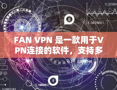 FAN VPN 是一款用于VPN连接的软件,支持多种版本,包括FAN VPN 1到FAN VPN 7。以下是关于这些版本的详细信息 FAN VPN 是一款用于VPN连接的软件,支持多种版本,包括FAN VPN 1到FAN VPN 7。以下是关于这些版本的详细信息