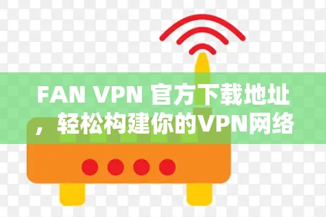 FAN VPN 官方下载地址,轻松构建你的VPN网络 FAN VPN 官方下载地址,轻松构建你的VPN网络