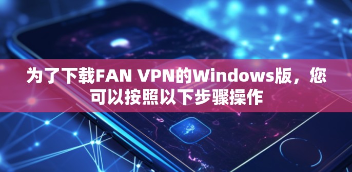 为了下载FAN VPN的Windows版，您可以按照以下步骤操作